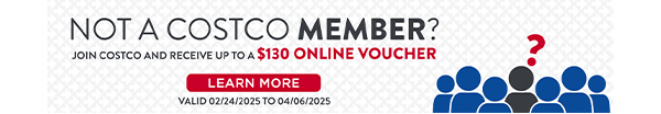 Not a Costco member? Join Costco and receive up to a $130 online voucher.  Click here to learn more.  Valid 02/24/25 to 04/06/25